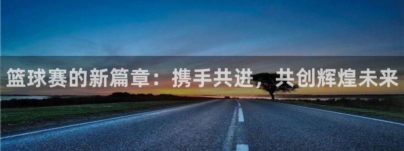 篮球赛的新篇章：携手共进，共创辉煌未来