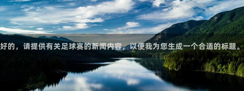  京东pg电子游戏入口：好的，请提供有关足球赛的新闻内容，以便