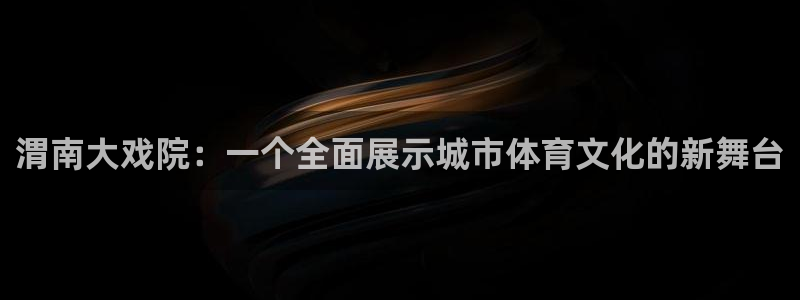pg体育下载app：渭南大戏院：一个全面展示城市体育文化的新