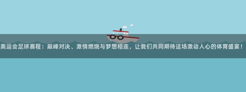  pg体育平台登录入口：奥运会足球赛程：巅峰对决、激情燃烧与梦